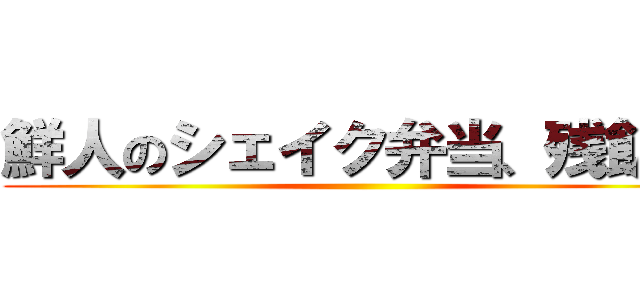 鮮人のシェイク弁当、残飯風 ()