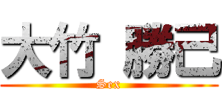 大竹 勝己 (Sex)