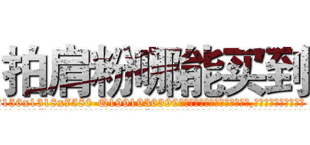 拍肩粉哪能买到 (拍肩粉哪能买到【电.话156x1318x7580-Q1991936399鑫宏药业】我们做的是长期生意,靠的是老客户长期支持
参考消息网2月20日报道 韩媒称，“剩女多、离婚率高的城市，房价一定会上涨。”这是中国经济学家金岩石2016年12月参加在上海举行的房地产相关论坛时说的话。
)