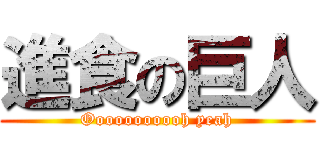 進食の巨人 (Ooooooooooh yeah)