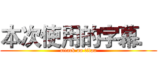 本次使用的字幕． (attack on titan)