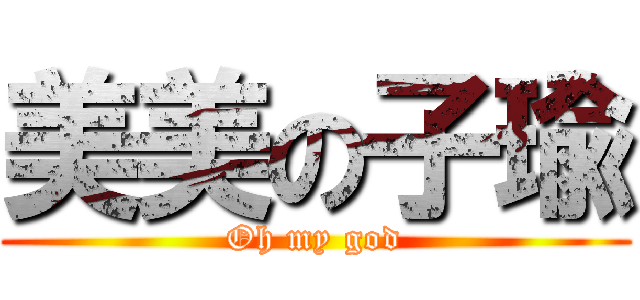 美美の子瑜 (Oh my god)