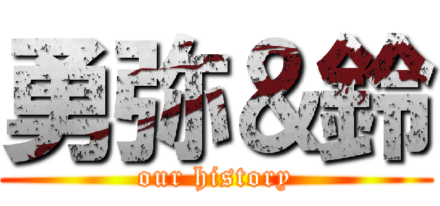 勇弥＆鈴 (our history)