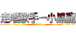 走唱歌手－小黑龍 (駐群:8088)