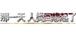 那一天 人类回想起了 (attack on titan)