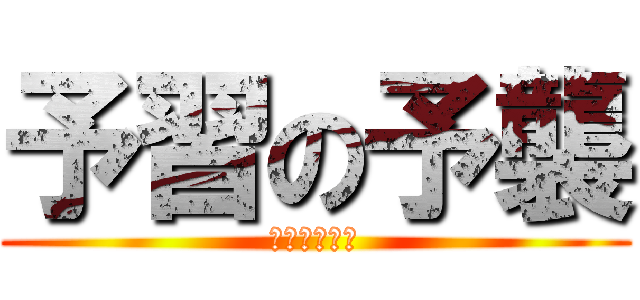 予習の予襲 (迫りくる論表)