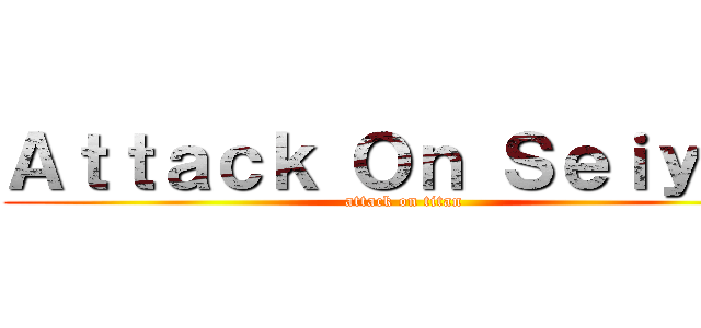 Ａｔｔａｃｋ Ｏｎ Ｓｅｉｙｏｏ (attack on titan)