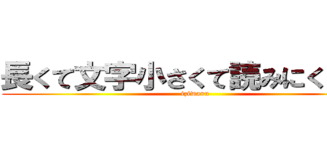 長くて文字小さくて読みにくいだろ (iziwaru)