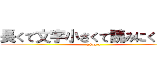 長くて文字小さくて読みにくいだろ (iziwaru)