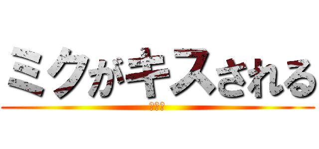 ミクがキスされる (エロく)