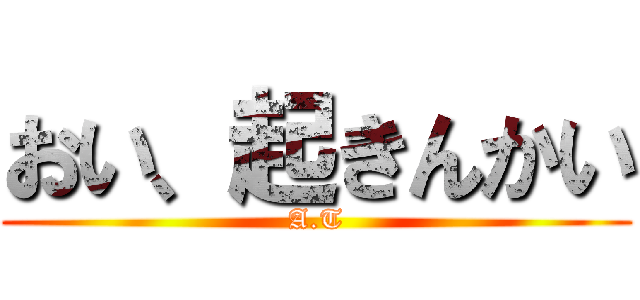 おい、起きんかい (A.T)