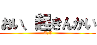 おい、起きんかい (A.T)