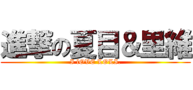 進撃の夏目＆里維 (I lOVE LOLI.)