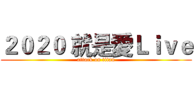 ２０２０ 就是愛Ｌｉｖｅ (attack on titan)