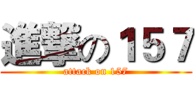 進撃の１５７ (attack on 157)