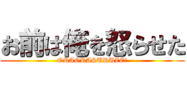 お前は俺を怒らせた (ORAORASURUZE？)