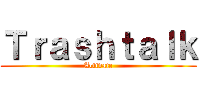 Ｔｒａｓｈｔａｌｋ (Activate)