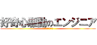 好奇心駆動のエンジニア (飛び込む勇気の方程式)