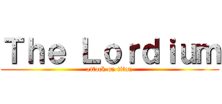 Ｔｈｅ Ｌｏｒｄｉｕｍ (attack on titan)