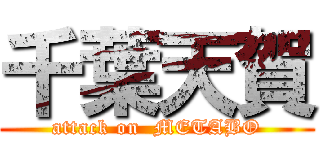 千葉天賀 (attack on  METABO)