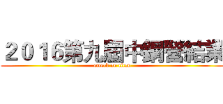 ２０１６第九屆中鋼營結業 (attack on titan)