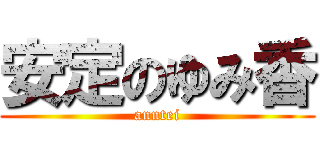 安定のゆみ香 (anntei)