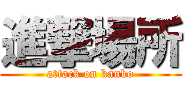 進撃場所 (attack on kanko)