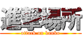 進撃場所 (attack on kanko)