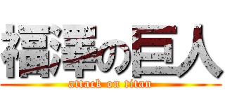 福澤の巨人 (attack on titan)