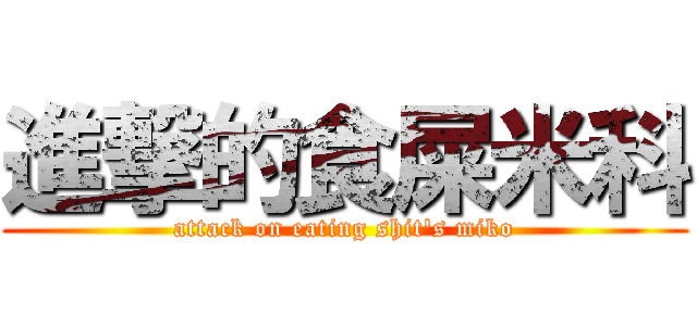 進撃的食屎米科 (attack on eating shit\'s miko)