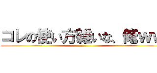 コレの使い方雑いな、俺ｗｗ ()