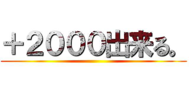 ＋２０００出来る。 ()