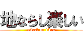 地ならし楽しい (attack on titan)