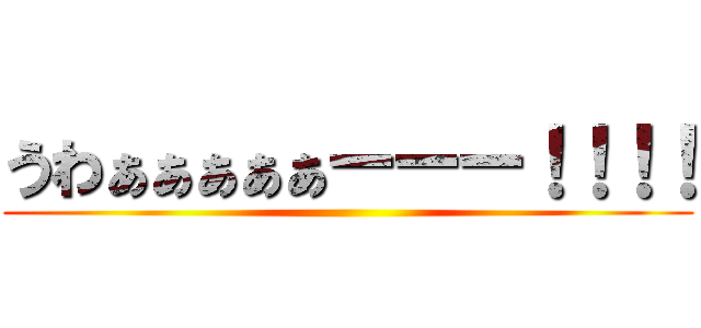 うわぁぁぁぁぁーーー！！！！ ()