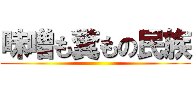 味噌も糞もの民族 ()