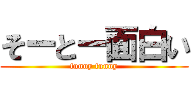 そーとー面白い (funny funny)