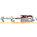 そーとー面白い (funny funny)