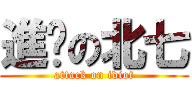 進擊の北七 (attack on idiot)