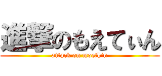 進撃のもえてぃん (attack on moethin)