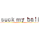 ｓｕｃｋ ｍｙ ｂａｌｌ ()