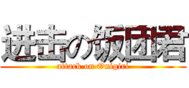 进击の饭团君 (attack on Onigiri)