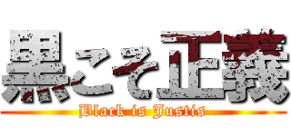 黒こそ正義 (Black is Justis)