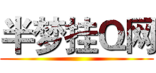 半梦挂Ｑ网 ()