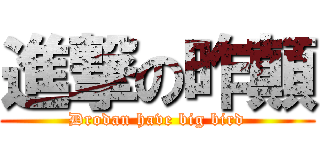 進撃の昨顛 (Drodan have big bird)
