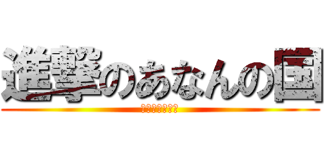 進撃のあなんの国 (ネネオン地球軍)