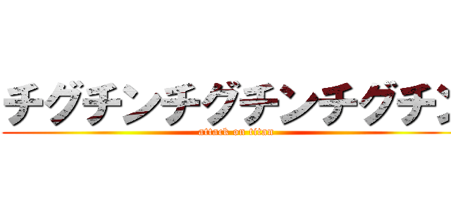 チグチンチグチンチグチン (attack on titan)