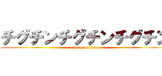 チグチンチグチンチグチン (attack on titan)