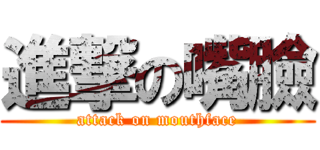 進撃の嘴臉 (attack on mouthface)