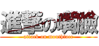 進撃の嘴臉 (attack on mouthface)
