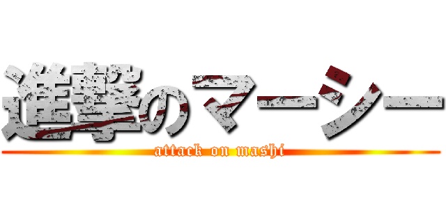 進撃のマーシー (attack on mashi)